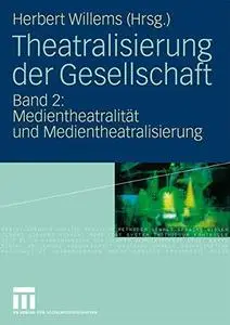 Theatralisierung der Gesellschaft: Band 2: Medientheatralität und Medientheatralisierung