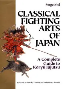 Classical Fighting Arts of Japan: A Complete Guide to Koryu Jujutsu