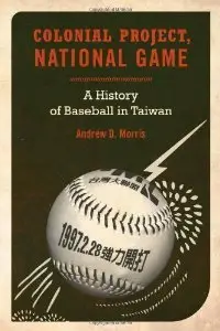 Colonial Project, National Game: A History of Baseball in Taiwan (Asia Pacific Modern) (repost)