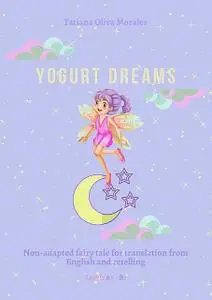 «Yogurt Dreams. Non-adapted fairy tale for translation from English and retelling. Levels A2 – В1» by Tatiana Oliva Mora