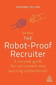 The Robot-Proof Recruiter: A Survival Guide for Recruitment and Sourcing Professionals, 2nd Edition