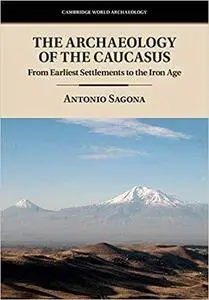 The Archaeology of the Caucasus: From Earliest Settlements to the Iron Age