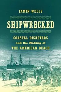 Shipwrecked: Coastal Disasters and the Making of the American Beach