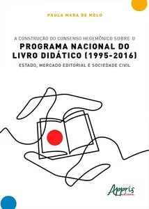 «A Construção do Consenso Hegemônico sobre o Programa Nacional do Livro Didático (1995–2016): Estado, Mercado Editorial