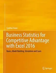 Business Statistics for Competitive Advantage with Excel 2016