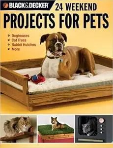 Black & Decker 24 Weekend Projects for Pets: Dog Houses, Cat Trees, Rabbit Hutches & More