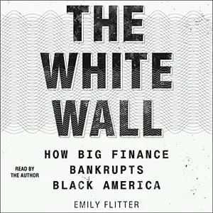 The White Wall: How Big Finance Bankrupts Black America [Audiobook]