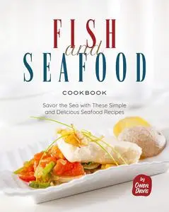 Fish and Seafood Cookbook: Savor the Sea with These Simple and Delicious Seafood Recipes