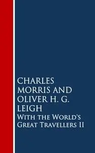 «With the World's Great Travellers II» by Charles Morris,Oliver H.G. Leigh