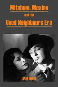 «Mitchum, Mexico and the Good Neighbours Era» by Liam White