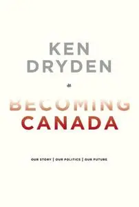 Becoming Canada: Our Story, Our Politics, Our Future