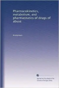 Pharmacokinetics, metabolism, and pharmaceutics of drugs of abuse by Anonymous 