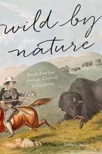 Wild by Nature : North American Animals Confront Colonization