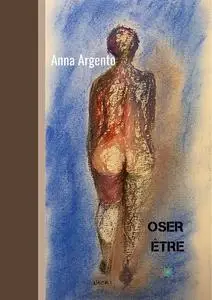 Oser être : Dialogue entre conscient, inconscient et corps - Anna Argento