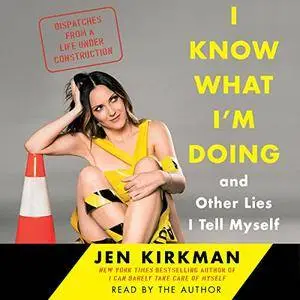 I Know What I'm Doing - and Other Lies I Tell Myself: Dispatches from a Life Under Construction [Audiobook]