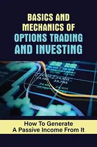 Basics And Mechanics Of Options Trading And Investing: How To Generate A Passive Income From It