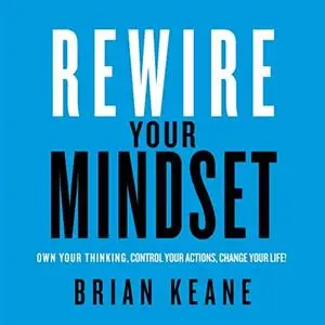 Rewire Your Mindset: Own Your Thinking, Control Your Actions, Change Your Life! [Audiobook]