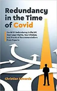 Redundancy in the Time of Covid: Covid-19 Redundancy in the UK. Your Legal Rights, Your Choices
