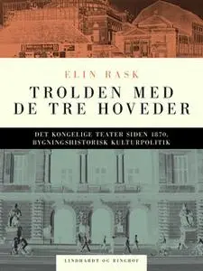 «Trolden med de tre hoveder. Det kongelige Teater siden 1870, bygningshistorisk kulturpolitik» by Elin Rask
