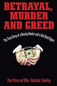 Betrayal, Murder, and Greed. The True Story of a Bounty Hunter and a Bail Bond Agent