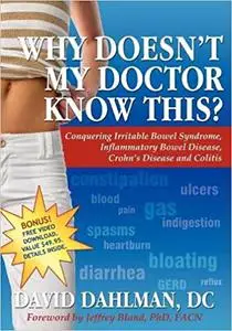 Why Doesn't My Doctor Know This?: Conquering Irritable Bowel Syndrome, Inflammatory Bowel Disease, Crohn's Disease and C