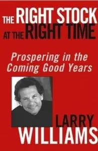 The Right Stock at the Right Time: Prospering in the Coming Good Years by Larry Williams