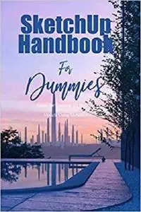 SketchUp Handbook For Dummies: Guide for Creating 3D Building Models Using SketchUp: SketchUp Guide for Beginners