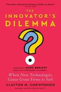 The Innovator's Dilemma, with a New Foreword: When New Technologies Cause Great Firms to Fail