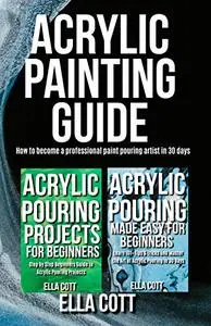 ACRYLIC PAINTING GUIDE: How to Become A Professional Acrylic Paint Pouring Artist in 30 Days