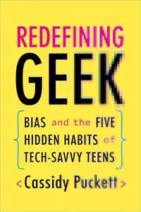 Redefining Geek: Bias and the Five Hidden Habits of Tech-Savvy Teens