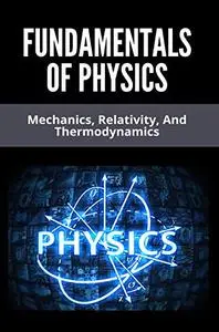 Fundamentals Of Physics: Mechanics, Relativity, And Thermodynamics