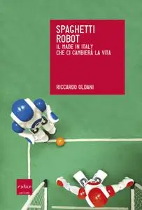 Riccardo Oldani - Spaghetti robot. Il made in Italy che ci cambierà la vita