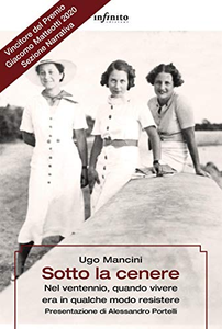 Sotto la cenere. Nel ventennio, quando vivere era in qualche modo resistere - Ugo Mancini