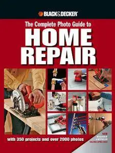 Black & Decker The Complete Photo Guide to Home Repair: with 350 Projects and 2000 Photos (repost)