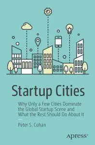 Startup Cities: Why Only a Few Cities Dominate the Global Startup Scene and What the Rest Should Do About It