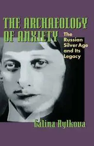 The Archaeology of Anxiety: The Russian Silver Age and its Legacy