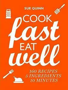 Cook Fast, Eat Well: 5 Ingredients, 10 Minutes, 160 Recipes