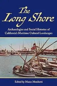 The Long Shore: Archaeologies and Social Histories of Californias Maritime Cultural Landscapes