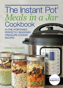 The Instant Pot® Meals in a Jar Cookbook : 50 Pre-Portioned, Perfectly Seasoned Pressure Cooker Recipes