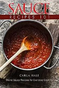 Sauce Recipes 101: Secret Sauce Recipes for Everyday Cooking