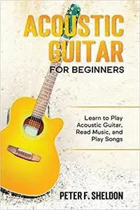 Acoustic Guitar for Beginners: Learn to Play Acoustic Guitar, Read Music, and Play Songs