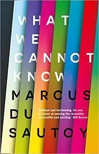 What We Cannot Know: Explorations at the Edge of Knowledge