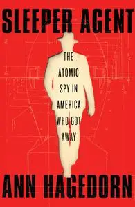 Sleeper Agent: The Atomic Spy in America Who Got Away