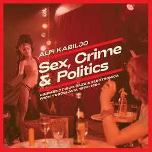 Alfi Kabiljo - Sex, Crime & Politics - Cinematic Disco, Jazz & Electronica from Yugoslavia 1974 - 1984 (1984/2019)