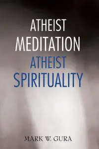 «Atheist Meditation Atheist Spirituality» by Mark W Gura
