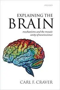 Explaining the Brain: Mechanisms and the Mosaic Unity of Neuroscience (Repost)