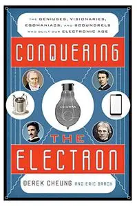 Conquering the Electron: The Geniuses, Visionaries, Egomaniacs, and Scoundrels Who Built Our Electronic Age