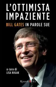 Lisa Rogak - L'ottimista impaziente. Bill Gates in parole sue