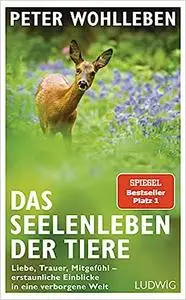 Das Seelenleben der Tiere: Liebe, Trauer, Mitgefühl – erstaunliche Einblicke in eine verborgene Welt - Erstmals im Taschenbuch