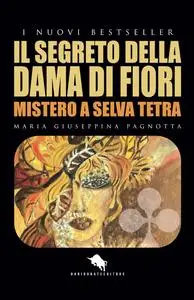 Maria Giuseppina Pagnotta - Il segreto della dama di fiori. Mistero a Selva Tetra